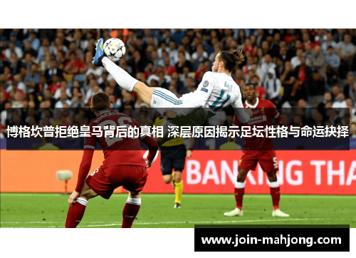 博格坎普拒绝皇马背后的真相 深层原因揭示足坛性格与命运抉择