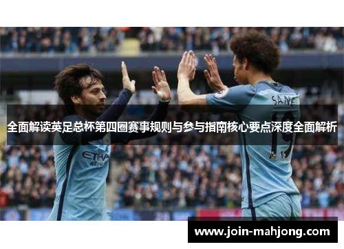 全面解读英足总杯第四圈赛事规则与参与指南核心要点深度全面解析