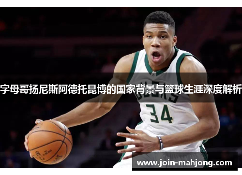 字母哥扬尼斯阿德托昆博的国家背景与篮球生涯深度解析