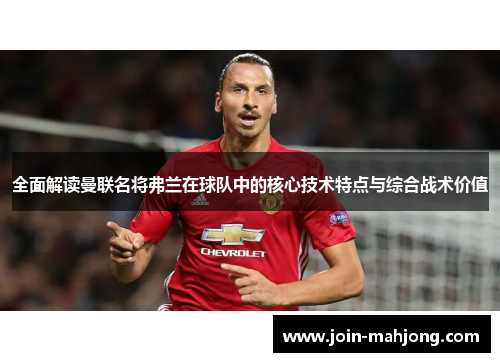 全面解读曼联名将弗兰在球队中的核心技术特点与综合战术价值