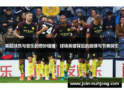 英超球员与音乐的奇妙碰撞：球场英雄背后的旋律与节奏探索