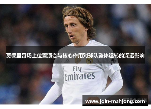 莫德里奇场上位置演变与核心作用对球队整体运转的深远影响