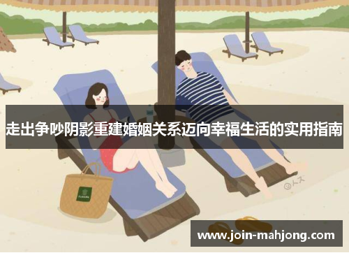 走出争吵阴影重建婚姻关系迈向幸福生活的实用指南