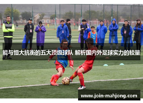 能与恒大抗衡的五大顶级球队 解析国内外足球实力的较量