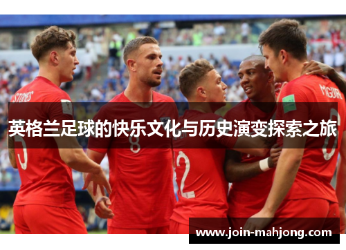 英格兰足球的快乐文化与历史演变探索之旅