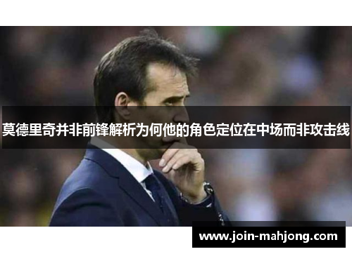 莫德里奇并非前锋解析为何他的角色定位在中场而非攻击线
