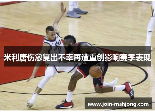 米利唐伤愈复出不幸再遭重创影响赛季表现