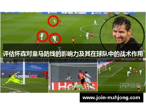 评估怀森对皇马防线的影响力及其在球队中的战术作用