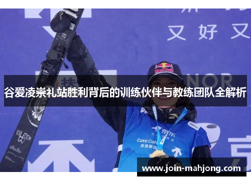 谷爱凌崇礼站胜利背后的训练伙伴与教练团队全解析