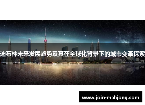 迪布林未来发展趋势及其在全球化背景下的城市变革探索