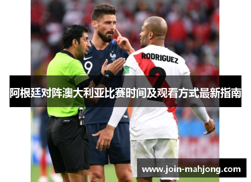 阿根廷对阵澳大利亚比赛时间及观看方式最新指南 阿根廷对阵澳大利亚比赛时间及观看方式最新指南