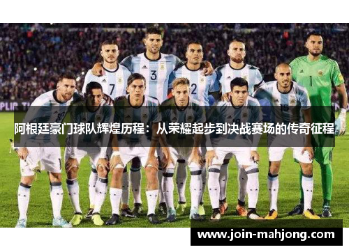 阿根廷豪门球队辉煌历程:从荣耀起步到决战赛场的传奇征程 阿根廷豪门球队辉煌历程:从荣耀起步到决战赛场的传奇征程